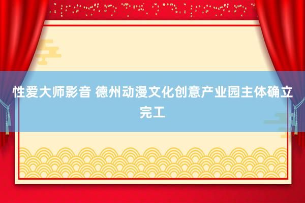 性爱大师影音 德州动漫文化创意产业园主体确立完工