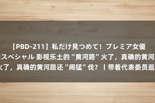 【PBD-211】私だけ見つめて！プレミア女優と主観でセックス8時間スペシャル 影视乐土的“黄河路”火了，真确的黄河路还“闹猛”伐？丨带着代表委员逛夜市（四）