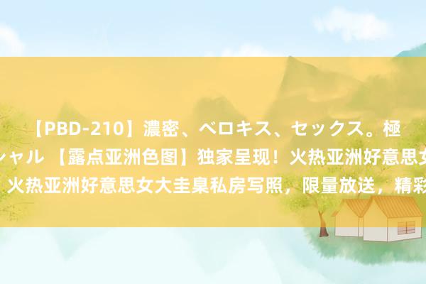 【PBD-210】濃密、ベロキス、セックス。極上接吻性交 8時間スペシャル 【露点亚洲色图】独家呈现！火热亚洲好意思女大圭臬私房写照，限量放送，精彩约束错过！