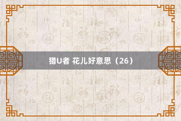 猎U者 花儿好意思（26）