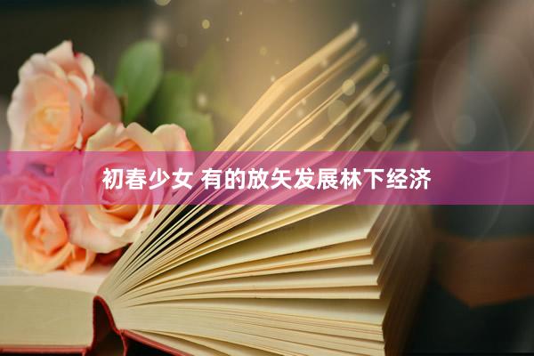 初春少女 有的放矢发展林下经济