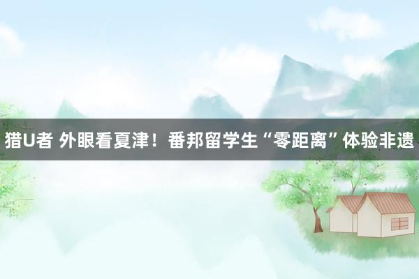 猎U者 外眼看夏津！番邦留学生“零距离”体验非遗